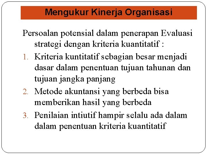 Mengukur Kinerja Organisasi Persoalan potensial dalam penerapan Evaluasi strategi dengan kriteria kuantitatif : 1. Mengukur Kinerja Organisasi Persoalan potensial dalam penerapan Evaluasi strategi dengan kriteria kuantitatif : 1.