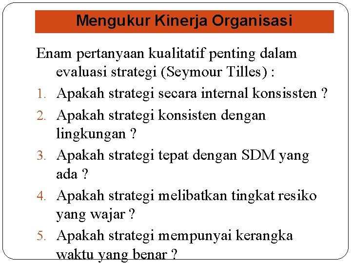Mengukur Kinerja Organisasi Enam pertanyaan kualitatif penting dalam evaluasi strategi (Seymour Tilles) : 1.