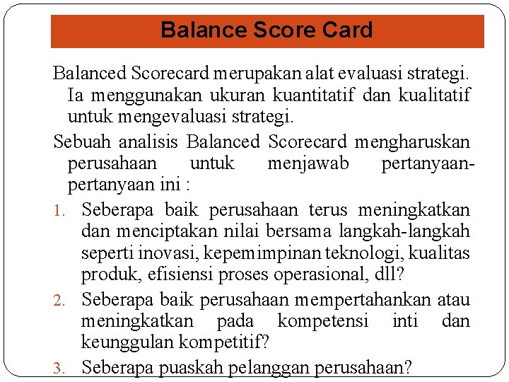 Balance Score Card Balanced Scorecard merupakan alat evaluasi strategi. Ia menggunakan ukuran kuantitatif dan