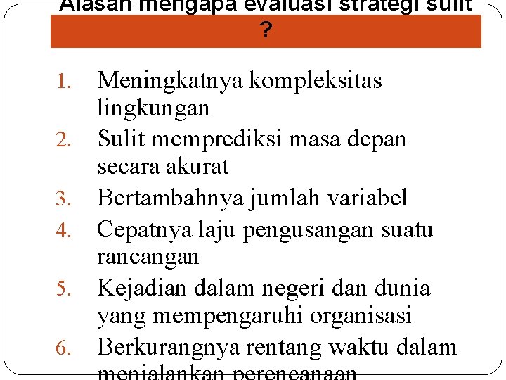 Alasan mengapa evaluasi strategi sulit ? 1. 2. 3. 4. 5. 6. Meningkatnya kompleksitas