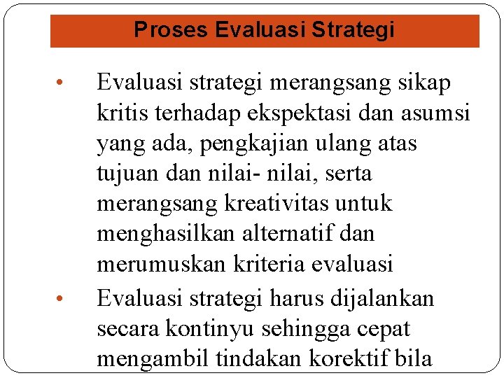 Proses Evaluasi Strategi • • Evaluasi strategi merangsang sikap kritis terhadap ekspektasi dan asumsi