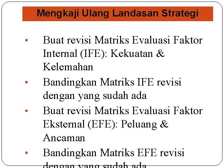 Mengkaji Ulang Landasan Strategi • • Buat revisi Matriks Evaluasi Faktor Internal (IFE): Kekuatan