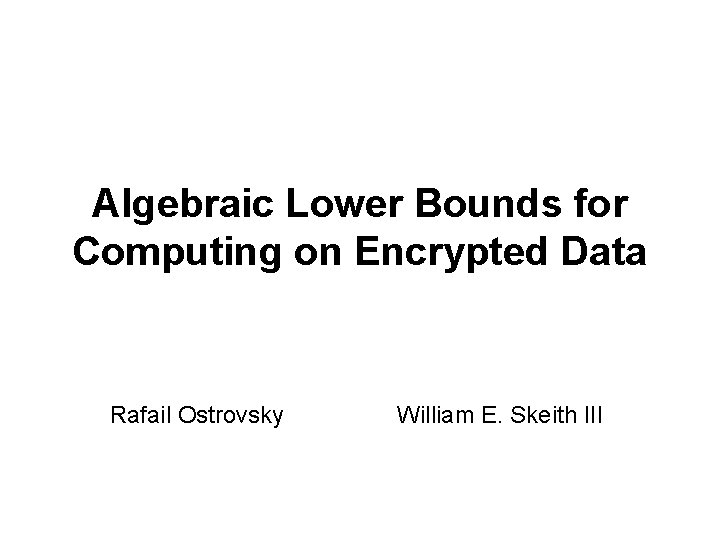 Algebraic Lower Bounds for Computing on Encrypted Data Rafail Ostrovsky William E. Skeith III