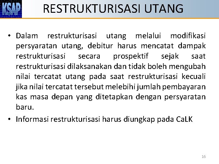 RESTRUKTURISASI UTANG • Dalam restrukturisasi utang melalui modifikasi persyaratan utang, debitur harus mencatat dampak