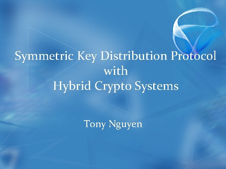 Symmetric Key Distribution Protocol with Hybrid Crypto Systems Tony Nguyen 