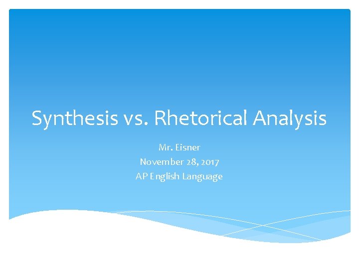 Synthesis vs. Rhetorical Analysis Mr. Eisner November 28, 2017 AP English Language 