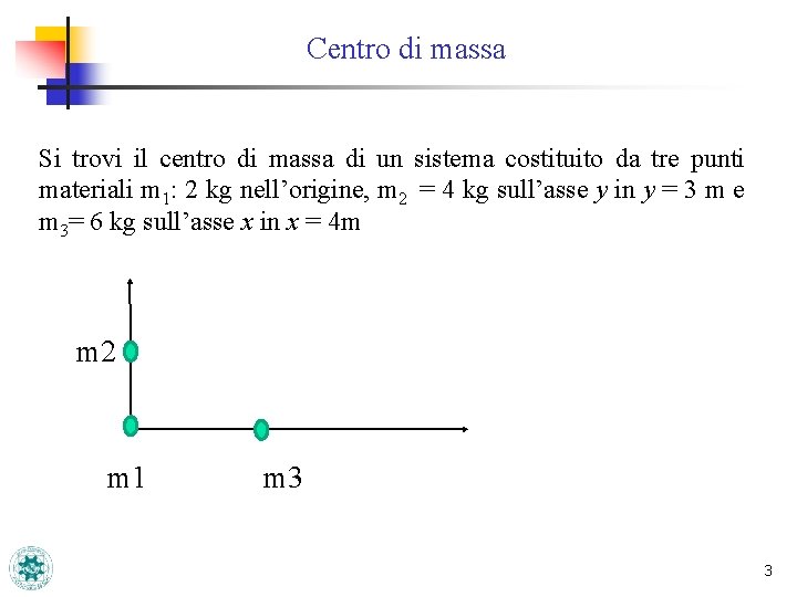 Centro di massa Si trovi il centro di massa di un sistema costituito da Centro di massa Si trovi il centro di massa di un sistema costituito da