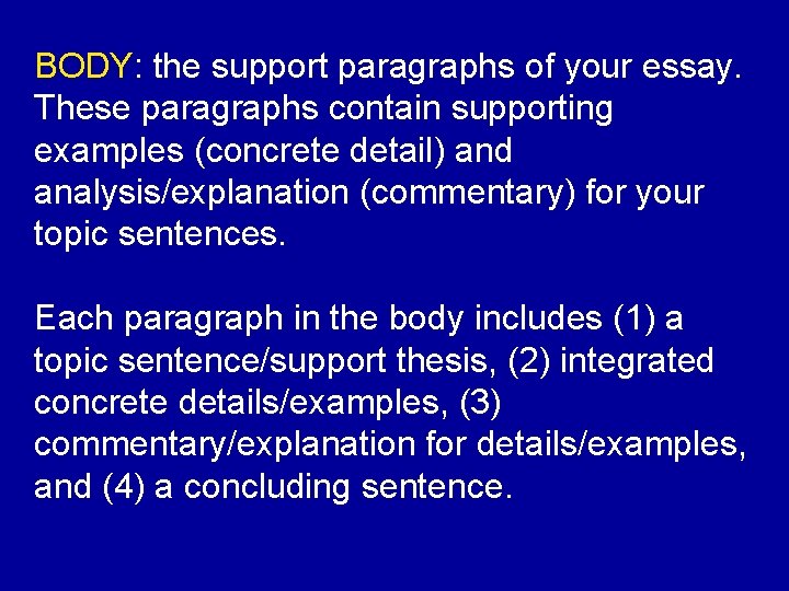 BODY: the support paragraphs of your essay. These paragraphs contain supporting examples (concrete detail)