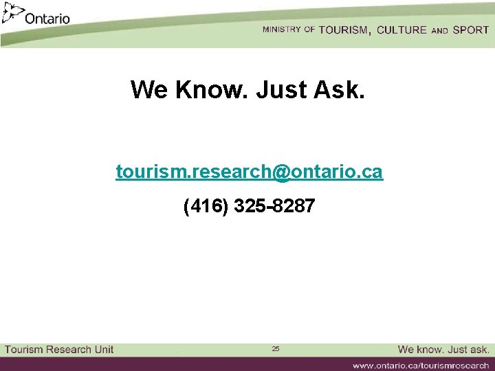 We Know. Just Ask. tourism. research@ontario. ca (416) 325 -8287 25 