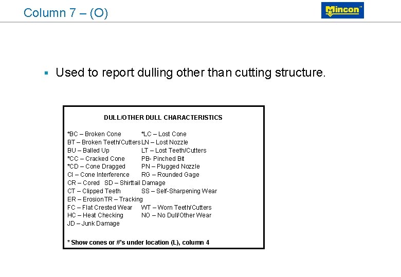 Column 7 – (O) § Used to report dulling other than cutting structure. DULL/OTHER