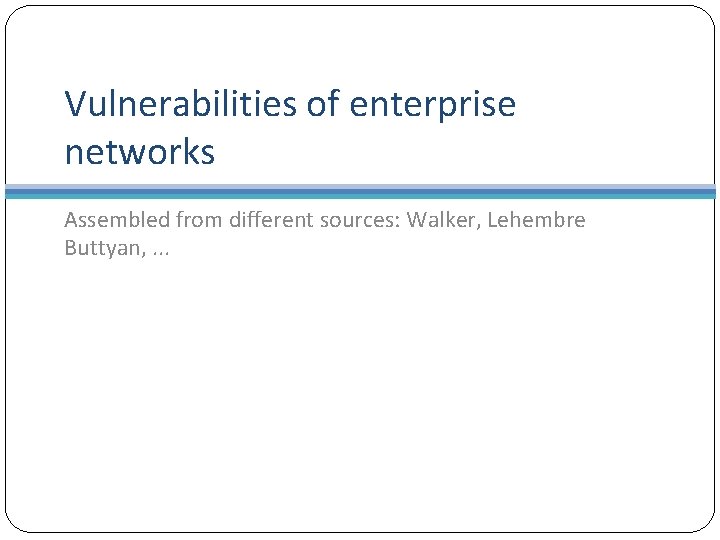 Vulnerabilities of enterprise networks Assembled from different sources: Walker, Lehembre Buttyan, . . .