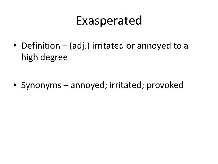 Exasperated • Definition – (adj. ) irritated or annoyed to a high degree •