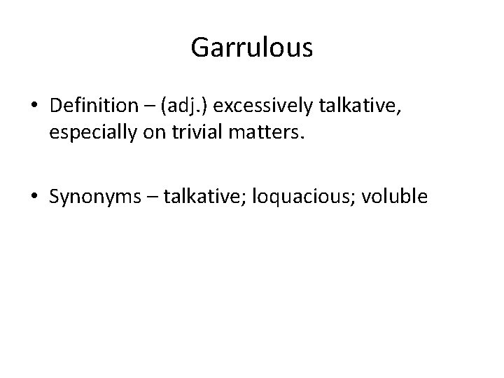 Garrulous • Definition – (adj. ) excessively talkative, especially on trivial matters. • Synonyms