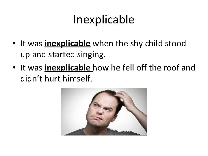 Inexplicable • It was inexplicable when the shy child stood up and started singing.