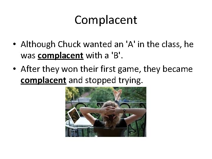 Complacent • Although Chuck wanted an 'A' in the class, he was complacent with