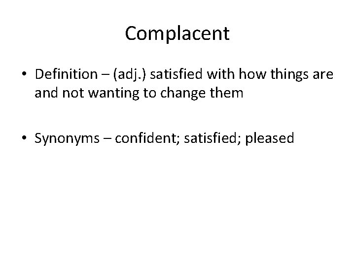 Complacent • Definition – (adj. ) satisfied with how things are and not wanting