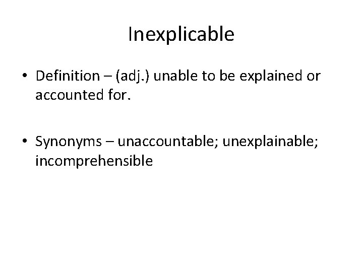 Inexplicable • Definition – (adj. ) unable to be explained or accounted for. •