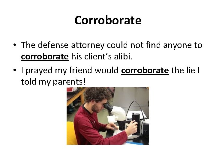 Corroborate • The defense attorney could not find anyone to corroborate his client’s alibi.