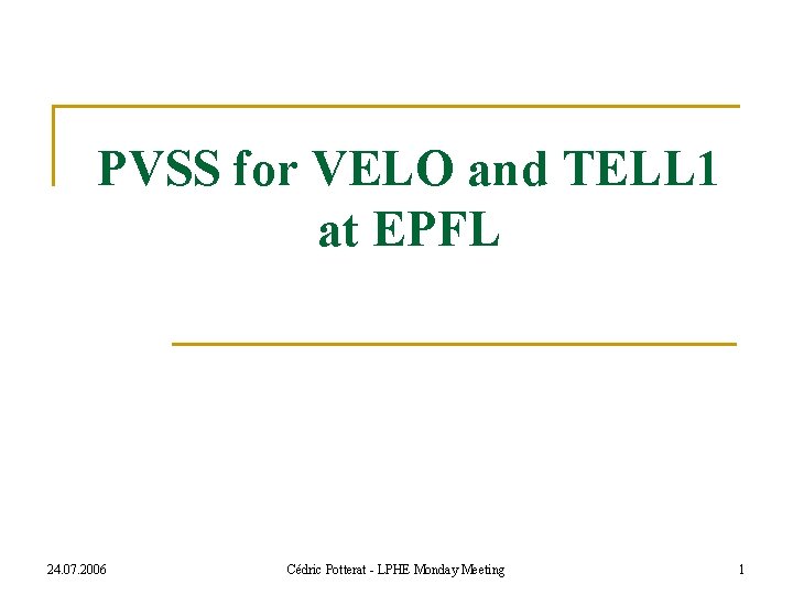 PVSS for VELO and TELL 1 at EPFL 24. 07. 2006 Cédric Potterat -