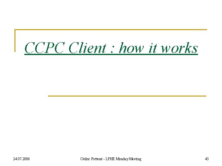 CCPC Client : how it works 24. 07. 2006 Cédric Potterat - LPHE Monday