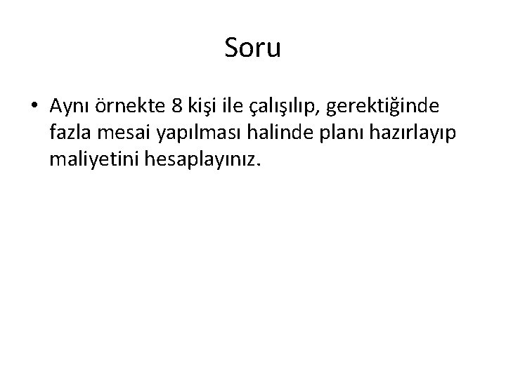 Soru • Aynı örnekte 8 kişi ile çalışılıp, gerektiğinde fazla mesai yapılması halinde planı