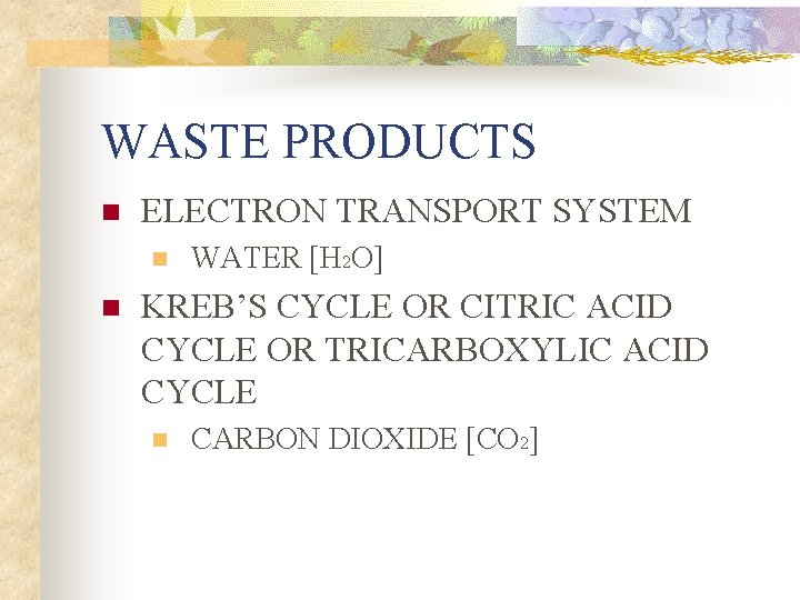 WASTE PRODUCTS n ELECTRON TRANSPORT SYSTEM n n WATER [H 2 O] KREB’S CYCLE