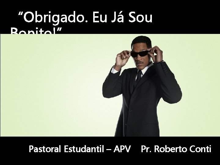 “Obrigado. Eu Já Sou Bonito!” Pastoral Estudantil – APV Pr. Roberto Conti 