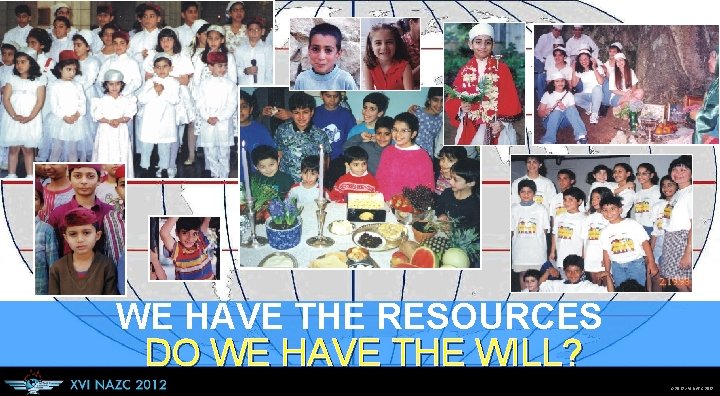 WE HAVE THE RESOURCES DO WE HAVE THE WILL? © 2012 XVI NAZC 2012
