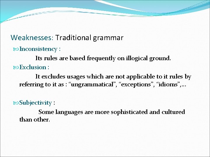 Weaknesses: Traditional grammar Inconsistency : Its rules are based frequently on illogical ground. Exclusion