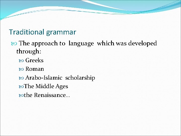Traditional grammar The approach to language which was developed through: Greeks Roman Arabo-Islamic scholarship