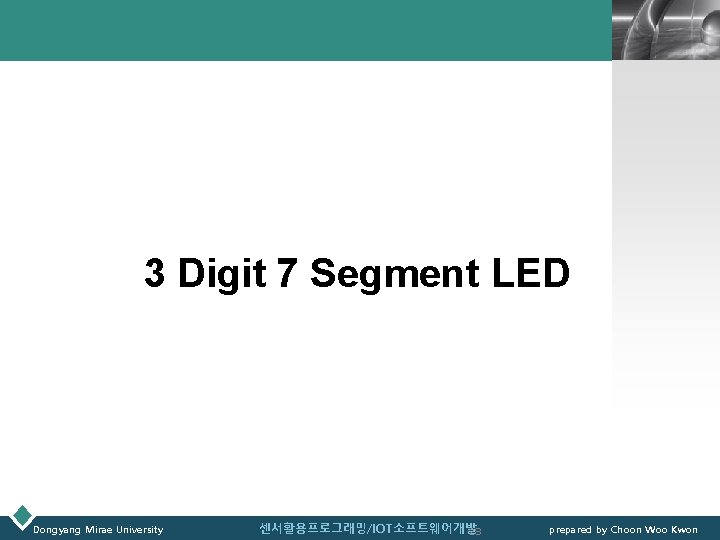 LOGO 3 Digit 7 Segment LED Dongyang Mirae University 센서활용프로그래밍/IOT소프트웨어개발 28 prepared by Choon