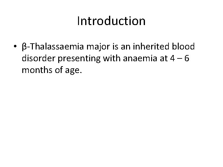 Introduction • β-Thalassaemia major is an inherited blood disorder presenting with anaemia at 4