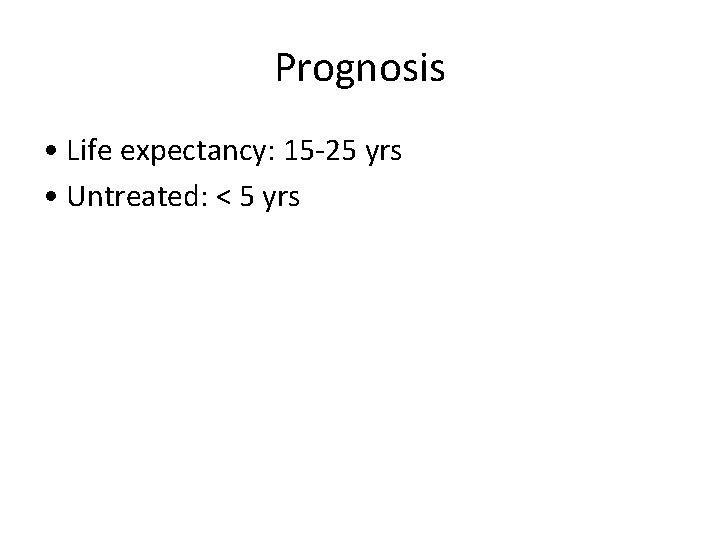 Prognosis • Life expectancy: 15 -25 yrs • Untreated: < 5 yrs 