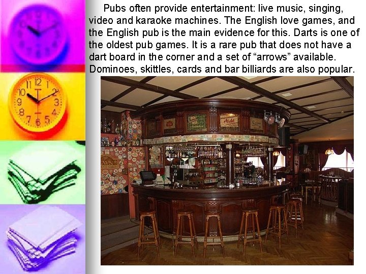 Pubs often provide entertainment: live music, singing, video and karaoke machines. The English love