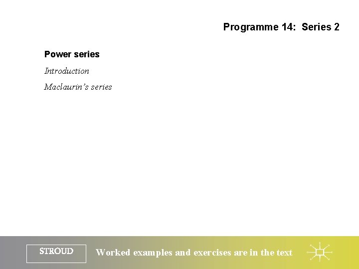 Programme 14: Series 2 Power series Introduction Maclaurin’s series STROUD Worked examples and exercises