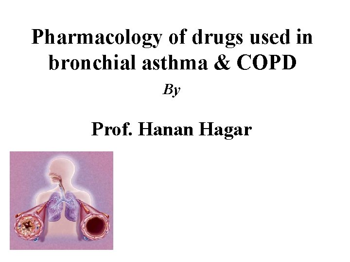 Pharmacology of drugs used in bronchial asthma & COPD By Prof. Hanan Hagar 