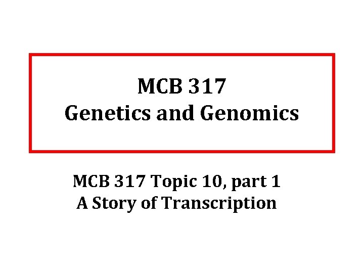 MCB 317 Genetics and Genomics MCB 317 Topic 10, part 1 A Story of