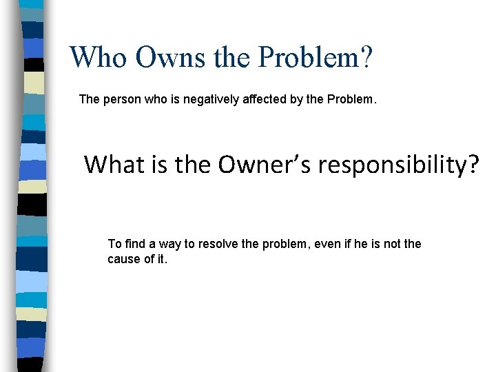 Who Owns the Problem? The person who is negatively affected by the Problem. What