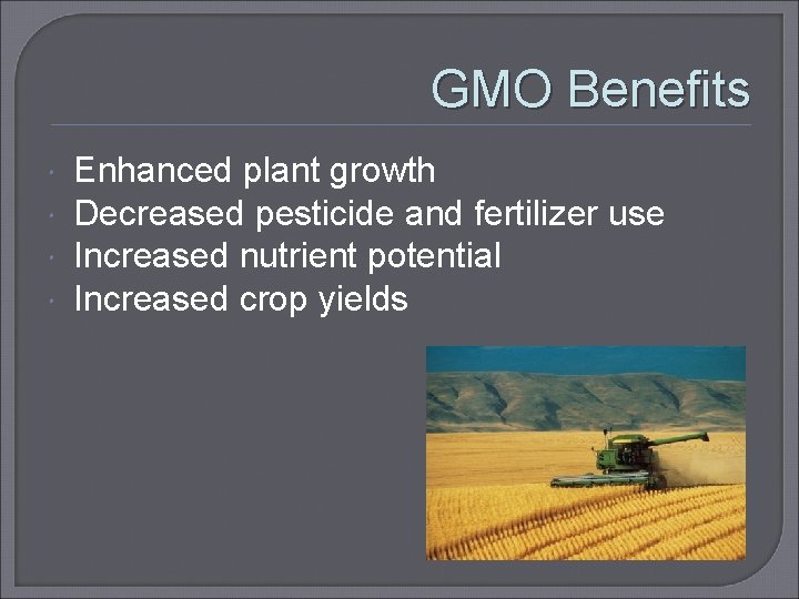 GMO Benefits Enhanced plant growth Decreased pesticide and fertilizer use Increased nutrient potential Increased