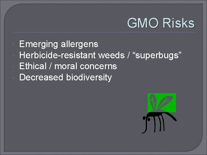 GMO Risks Emerging allergens Herbicide-resistant weeds / “superbugs” Ethical / moral concerns Decreased biodiversity