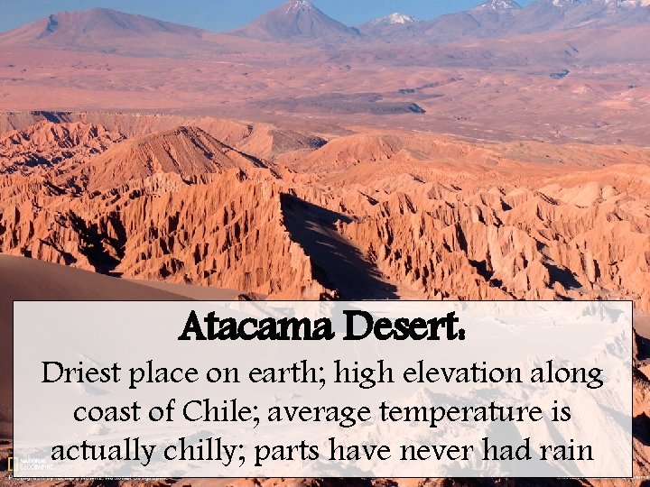 Atacama Desert: Driest place on earth; high elevation along coast of Chile; average temperature