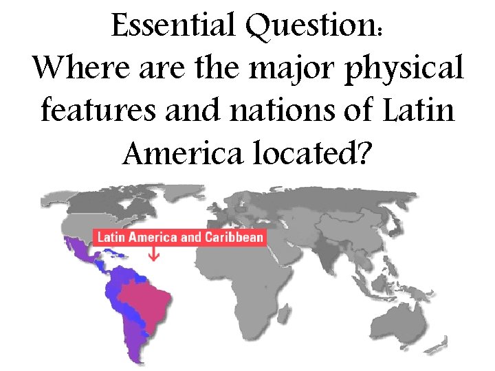 Essential Question: Where are the major physical features and nations of Latin America located?