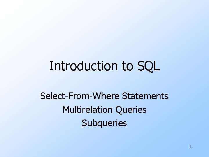 Introduction to SQL Select-From-Where Statements Multirelation Queries Subqueries 1 