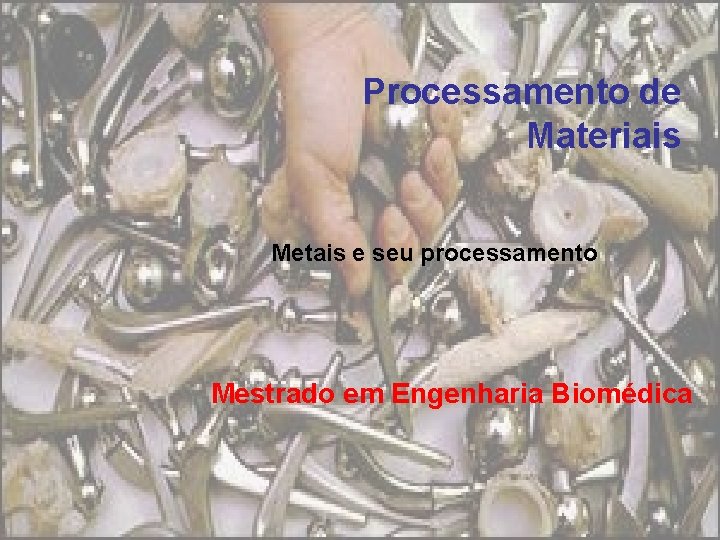 Processamento de Materiais Metais e seu processamento Mestrado em Engenharia Biomédica 