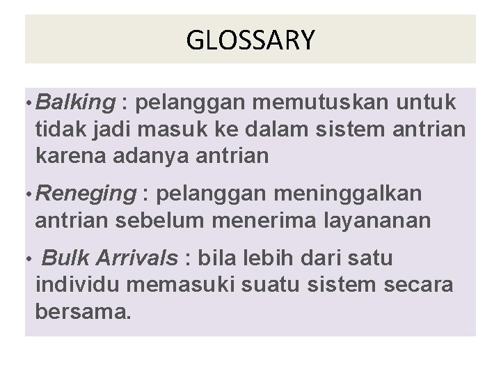 GLOSSARY • Balking : pelanggan memutuskan untuk tidak jadi masuk ke dalam sistem antrian