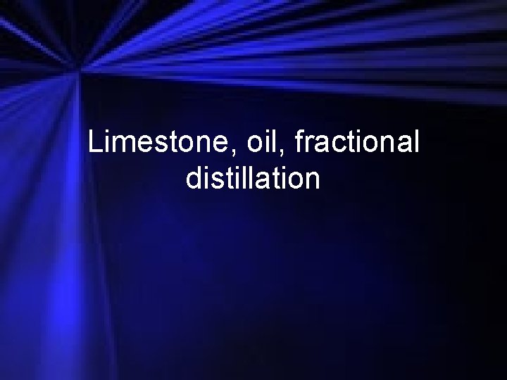 Limestone, oil, fractional distillation 