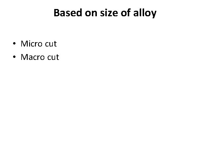 Based on size of alloy • Micro cut • Macro cut Based on size of alloy • Micro cut • Macro cut
