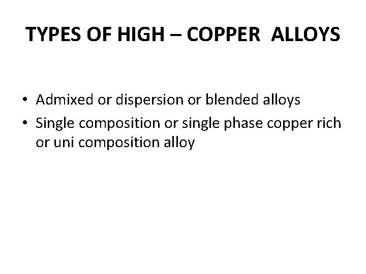 TYPES OF HIGH – COPPER ALLOYS • Admixed or dispersion or blended alloys • TYPES OF HIGH – COPPER ALLOYS • Admixed or dispersion or blended alloys •