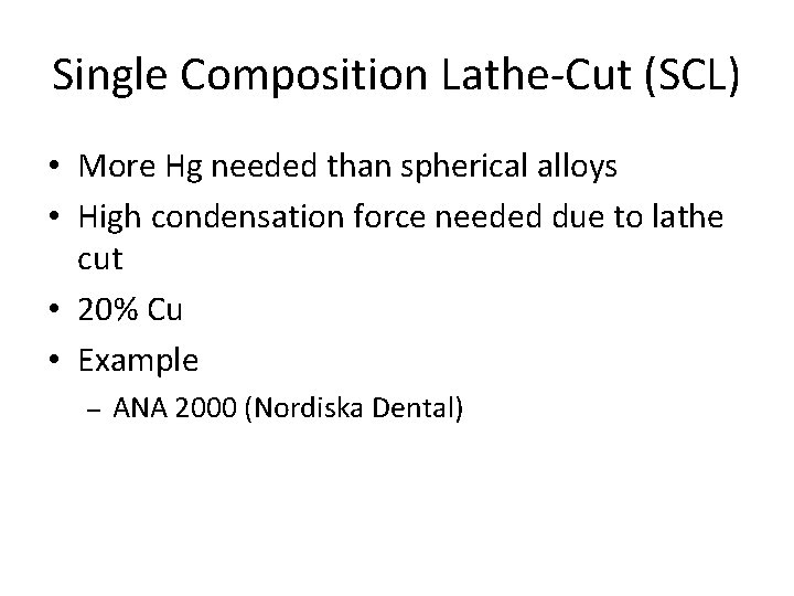 Single Composition Lathe-Cut (SCL) • More Hg needed than spherical alloys • High condensation Single Composition Lathe-Cut (SCL) • More Hg needed than spherical alloys • High condensation
