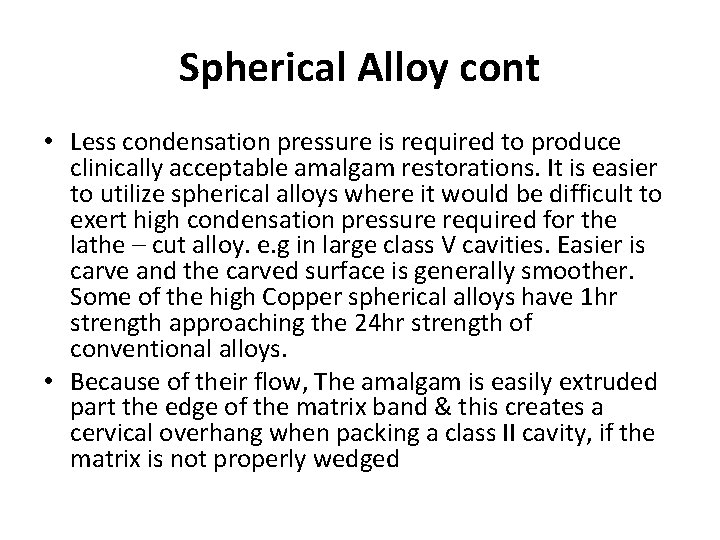 Spherical Alloy cont • Less condensation pressure is required to produce clinically acceptable amalgam Spherical Alloy cont • Less condensation pressure is required to produce clinically acceptable amalgam
